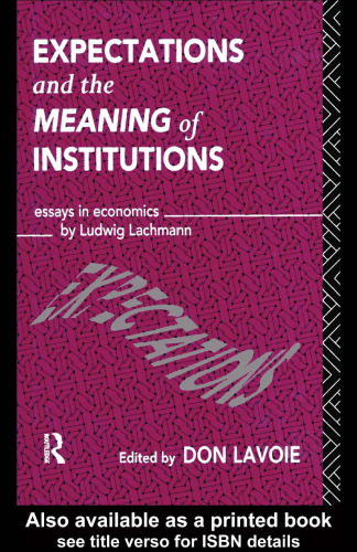 Expectations and the Meaning of Institutions: Essays in Economics by Ludwig Lachmann (Foundations of the Market Economy)