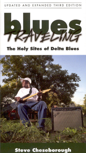 Blues Traveling: The Holy Sites of Delta Blues, Third Edition