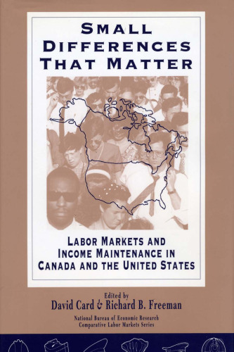 Small Differences That Matter: Labor Markets and Income Maintenance in Canada and the United States (National Bureau of Economic Research--Comparative Labor Markets Series)