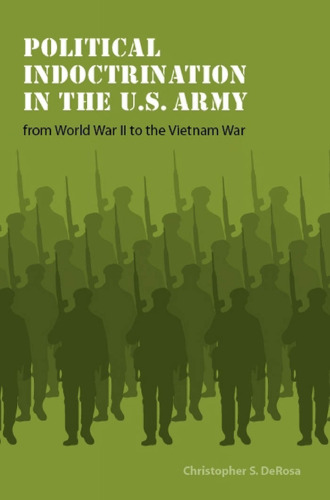 Political Indoctrination in the U.S. Army from World War II to the Vietnam War (Studies in War, Society, and the Military)