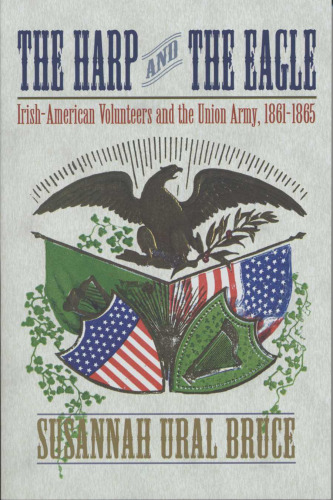 The Harp and the Eagle: Irish-American Volunteers and the Union Army, 1861-1865