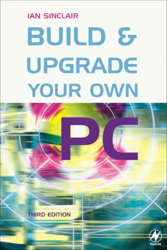 Build and Upgrade Your Own PC, Third Edition (Build Your Own)