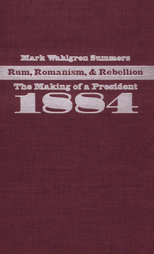 Rum, Romanism, and Rebellion: The Making of a President, 1884