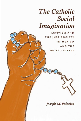 The Catholic Social Imagination: Activism and the Just Society in Mexico and the United States (Morality and Society Series)