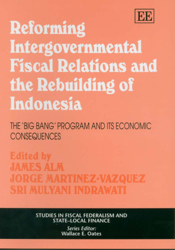 Reforming Intergovernmental Fiscal Relations And The Rebuilding of Indonesia: The 'Big Bang' Program And Its Economic Consequences (Studies in Fiscal Federalism and State-Local Finance)