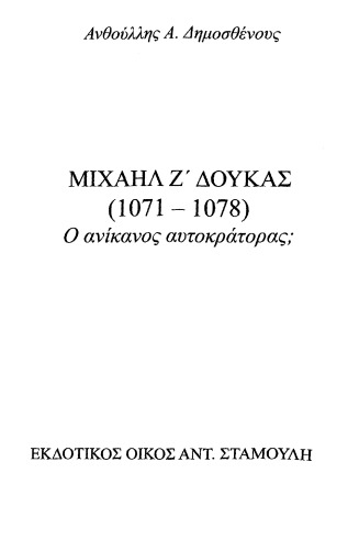 ΜΙΧΑΉΛ Ζ' ΔΟΥΚΑΣ  (1071 - 1078)  ο ανίκανος αυτοκράτορας; (Michael VII Doukas  (1071 - 1078)  The incapable emperor?) Greek edition