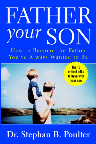 Father Your Son : How to Become the Father You've Always Wanted to Be