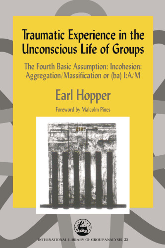 Traumatic Experience in the Unconscious Life of Groups: The Fourth Basic Assumption: Incohesion: Aggregation Massification or (ba) I:A M (International Library of Group Analysis, 23)