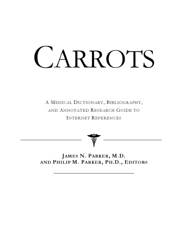 Carrots - A Medical Dictionary, Bibliography, and Annotated Research Guide to Internet References