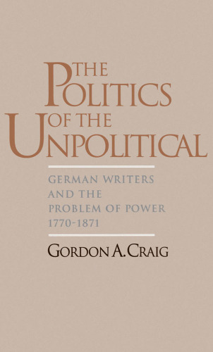 The Politics of the Unpolitical: German Writers and the Problem of Power, 1770-1871