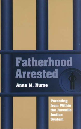 Fatherhood Arrested: Parenting from Within the Juvenile Justice System