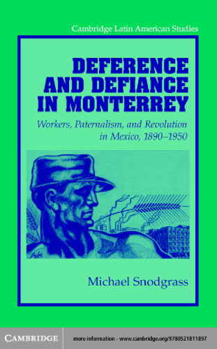 Deference and Defiance in Monterrey: Workers, Paternalism, and Revolution in Mexico, 1890-1950