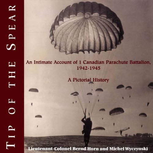 Tip of the Spear: An Intimate Account of 1 Canadian Parachute Battalion, 1942-1945: A Pictorial History