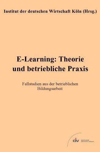 E-Learning: Theorie und betriebliche Praxis: Fallstudien aus der betrieblichen Bildungsarbeit