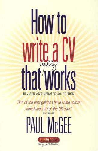 How to Write a CV That Really Works: A Concise, Thorough and Comprehensive Guide to Writing an Effective Resume