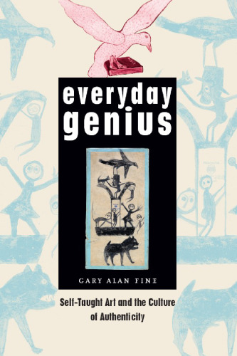 Everyday Genius: Self-Taught Art and the Culture of Authenticity