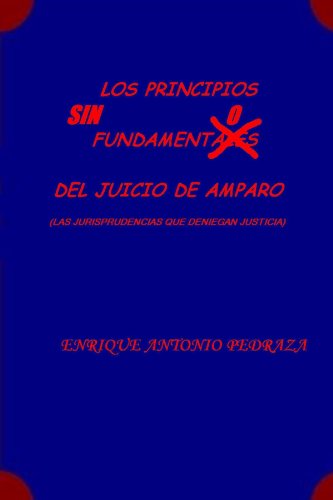 Los Principios Sin Fundamento Del Juicio De Amparo (Las jurisprudencias que deniegan justicia)