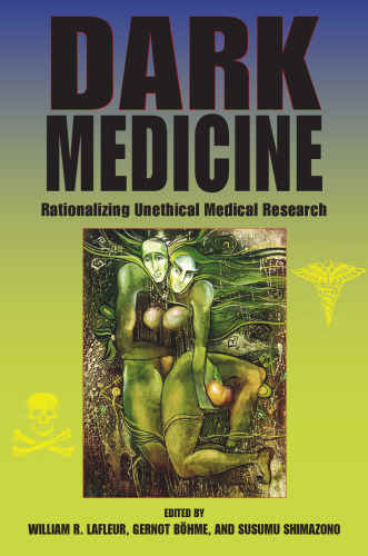 Dark Medicine: Rationalizing Unethical Medical Research (Bioethics and the Humanities)