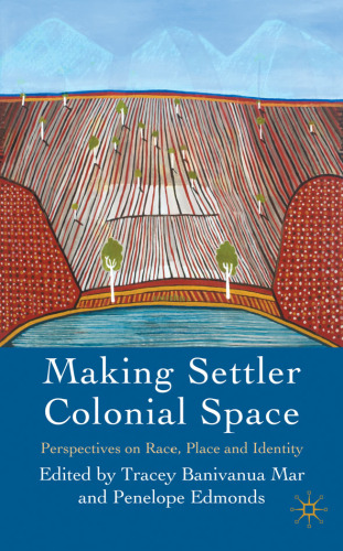 Making Settler Colonial Space: Perspectives on Race, Place and Identity