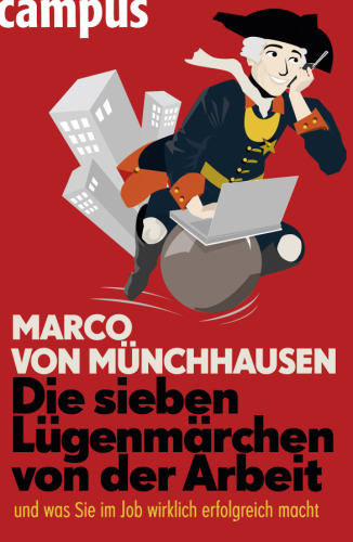 Die sieben Lügenmärchen von der Arbeit: ... und was Sie im Job wirklich erfolgreich macht