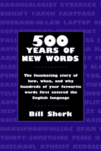 500 Years of New Words: The Fascinating Story of How, When, and Why Hundreds of Your Favourite Words First Entered the English Language