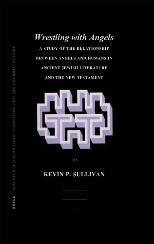 Wrestling With Angels: A Study of the Relationship Between Angels and Humans in Ancient Jewish Literature and the New Testament (Arbeiten zur Geschichte des antiken Judentums und des Urchristentums)