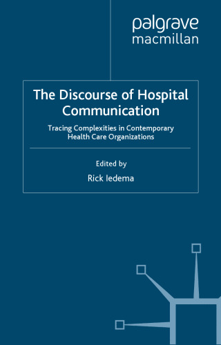 The Discourse of Hospital Communication: Tracing Complexities in Contemporary Health Organizations (Palgrave Studies in Professional and Organizational Discourse)