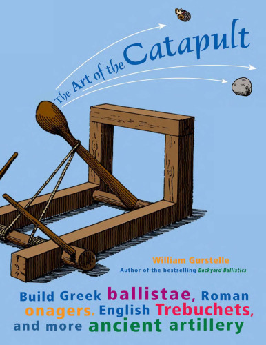 The Art of the Catapult: Build Greek Ballistae, Roman Onagers, English Trebuchets, and More Ancient Artillery