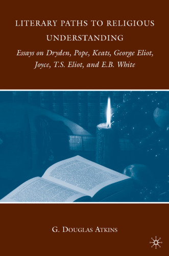 Literary Paths to Religious Understanding: Essays on Dryden, Pope, Keats, George Eliot, Joyce, T.S. Eliot, and E.B. White