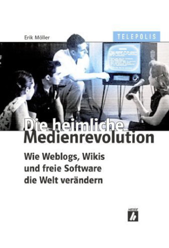 Die heimliche Medienrevolution. Wie Weblogs, Wikis und freie Software die Welt verändern