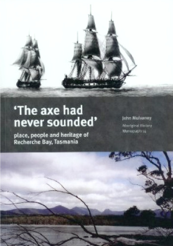 The Axe Had Never Sounded: Place, People and Heritage in Recherche Bay, Tasmania