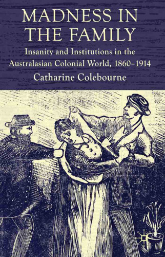 Madness in the Family: Insanity and Institutions in the Australasian Colonial World, 1860-1914