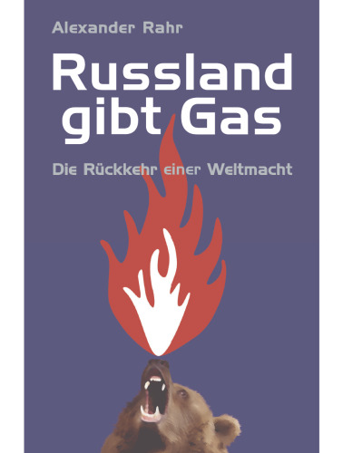 Russland gibt Gas. Die Rückkehr einer Weltmacht