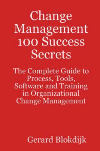 Change Management 100 Success Secrets - The Complete Guide to Process, Tools, Software and Training in Organizational Change Management