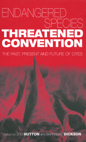 Endangered Species, Threatened Convention: The Past, Present and Future of CITES, the Convention on International Trade in Endangered Species of Wild Fauna and Flora