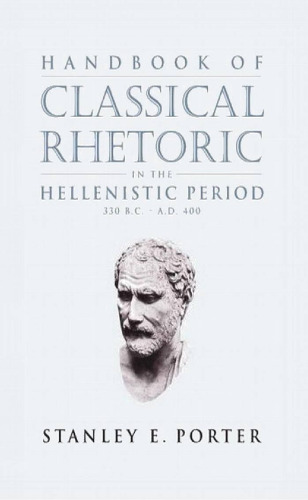 Handbook of Classical Rhetoric in the Hellenistic Period, 330 B.C.-A.D. 400