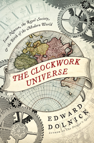 The Clockwork Universe: Isaac Newton, the Royal Society, and the Birth of the Modern World