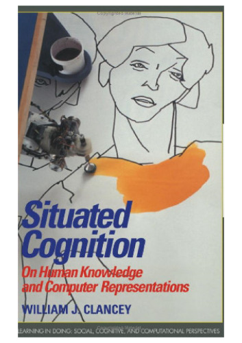 Situated Cognition: On Human Knowledge and Computer Representations (Learning in Doing: Social, Cognitive and Computational Perspectives)