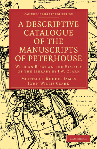 A Descriptive Catalogue of the Manuscripts in the Library of Peterhouse: With an Essay on the History of the Library by J.W. Clark