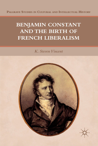 Benjamin Constant and the Birth of French Liberalism (Palgrave Studies in Cultural and Intellectual History)