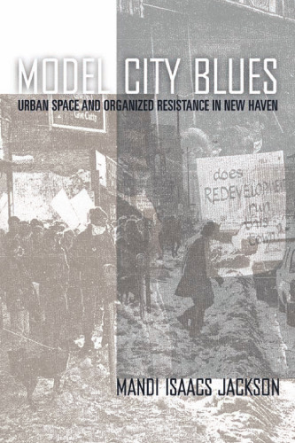 Model city blues: urban space and organized resistance in New Haven