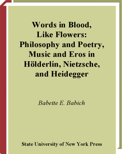 Words in Blood, Like Flowers: Philosophy and Poetry, Music and Eros in Holderlin, Nietzsche, Heidegger