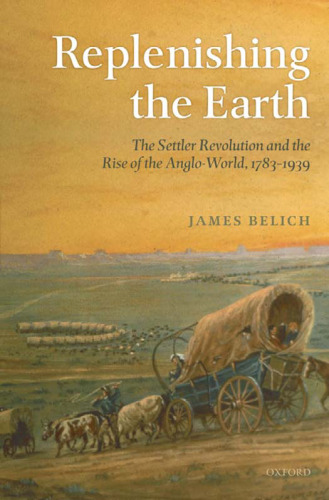 Replenishing the Earth: The Settler Revolution and the Rise of the Angloworld, 1783-1939