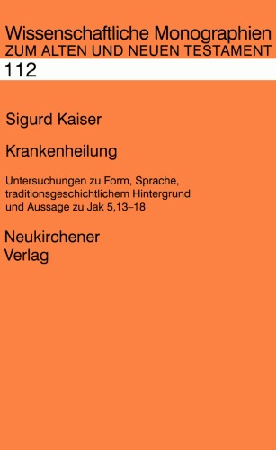 Krankenheilung: Untersuchungen zu Form, Sprache, traditionsgeschichtlichem Hintergrund und Aussage zu Jak 5,13-18 (WMANT 112)