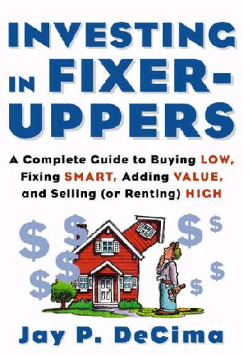 Investing in Fixer-Uppers : A Complete Guide to Buying Low, Fixing Smart, Adding Value, and Selling or Renting) High  