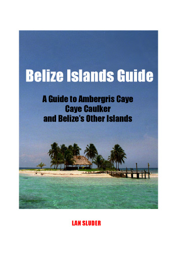 Belize Islands Guide: Guide to Ambergris Caye, Caye Caulker and the Offshore Cayes and Atolls of Belize