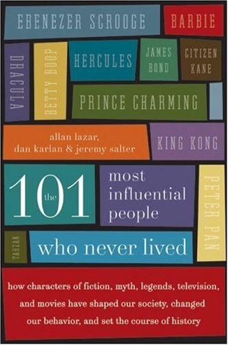 The 101 Most Influential People Who Never Lived: How Characters of Fiction, Myth, Legends, Television, and Movies Have Shaped Our Society, Changed Our Behavior, and Set the Course of History