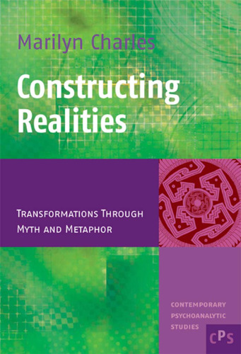 Constructing Realities: Transformations Through Myth and Metaphor (Contemporary Psychoanalytic Studies 3)