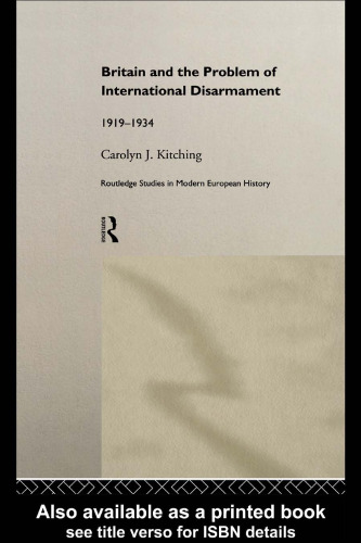 Britain and the Problem of International Disarmament: 1919-1934 (Routledge Studies in Modern European History, 3)