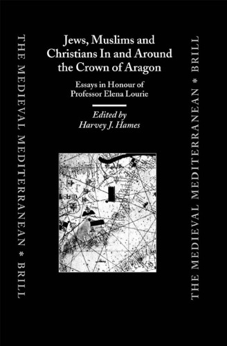 Jews, Muslims, and Christians in and Around the Crown of Aragon: Essays in Honour of Profesor Elena Lourie (Medieval Mediterranean)